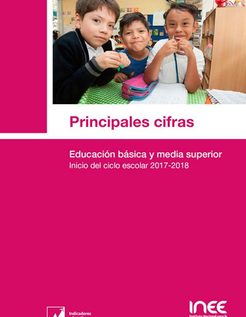 Principales cifras. Educación básica y media superior. Inicio del ciclo escolar 2017-2018